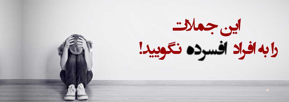 این جملات را به افراد افسرده نگویید! 9 جملات را به افراد افسرده نگویید